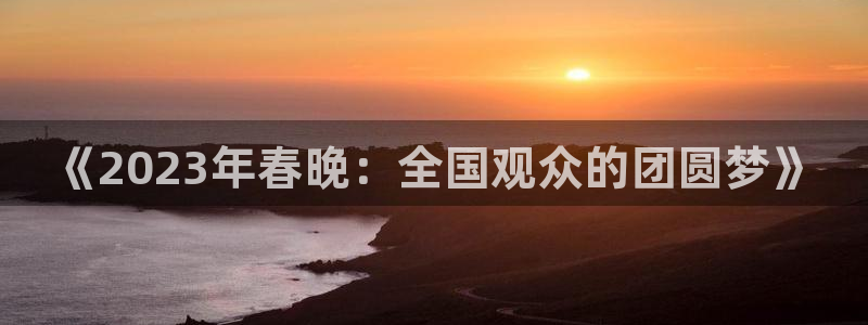 蓝鲸体育在线观看：《2023年春晚：全国观众的团圆梦》